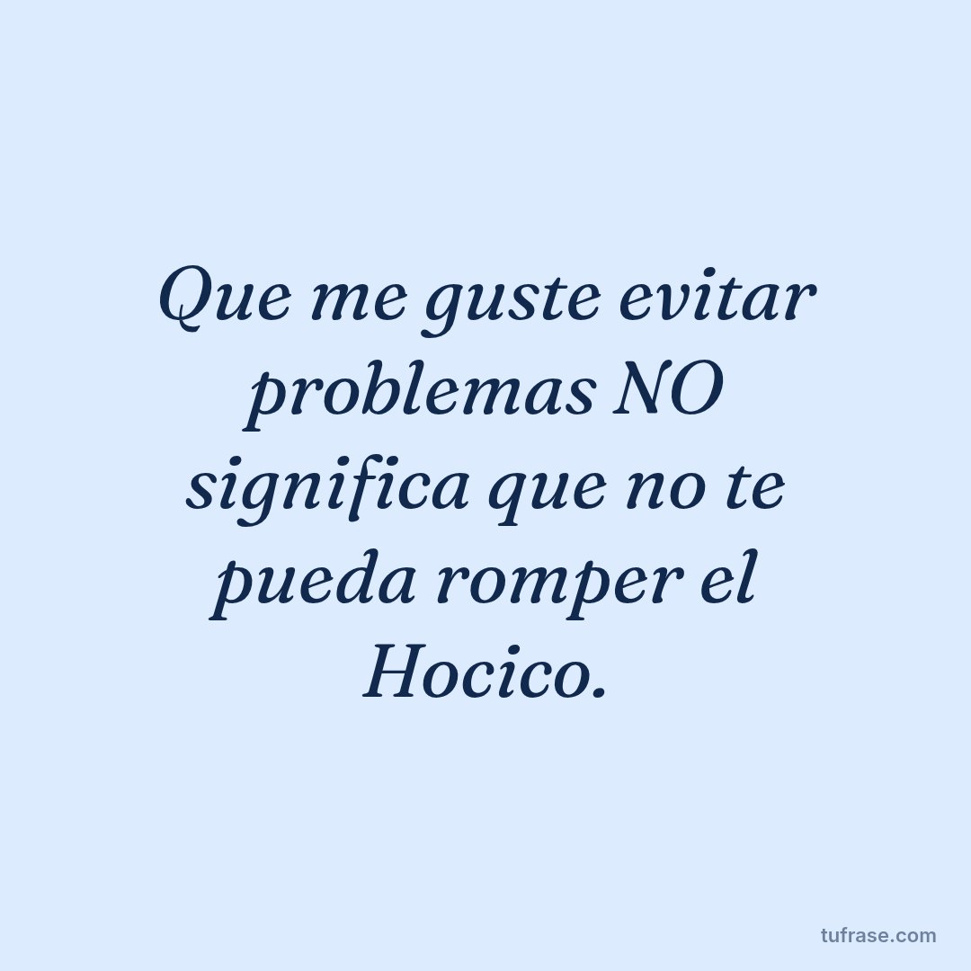 Que me guste evitar problemas NO significa que no te pueda romper el Hocico.