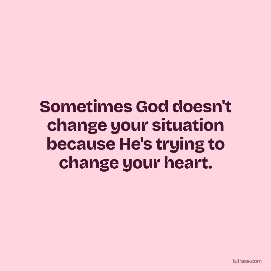 Sometimes God doesn't change your situation because He's trying to change your heart.