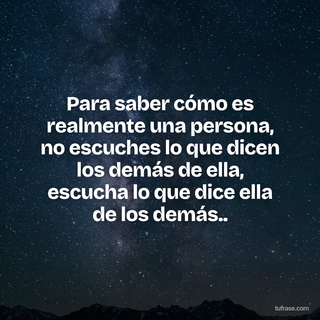 Para saber cómo es realmente una persona, no escuches lo que dicen los demás de ella, escucha lo que dice ella de los demás..