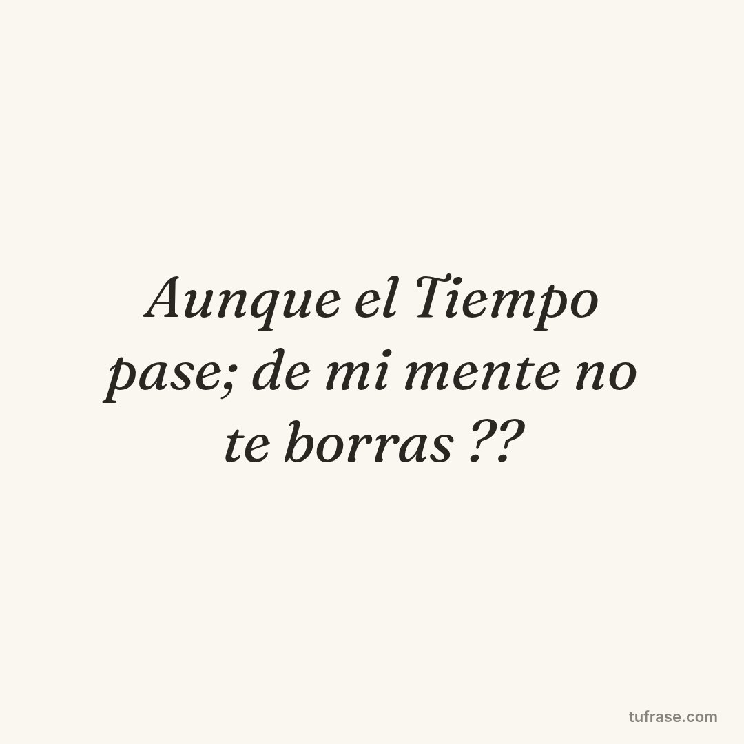 Aunque el Tiempo pase; de mi mente no te borras ??