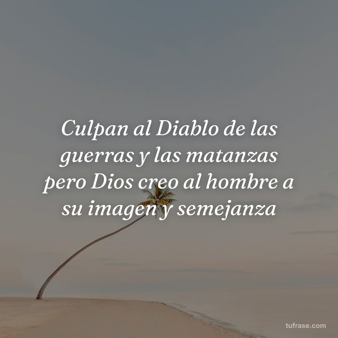 Culpan al Diablo de las guerras y las matanzas pero Dios creo al hombre a su imagen y semejanza