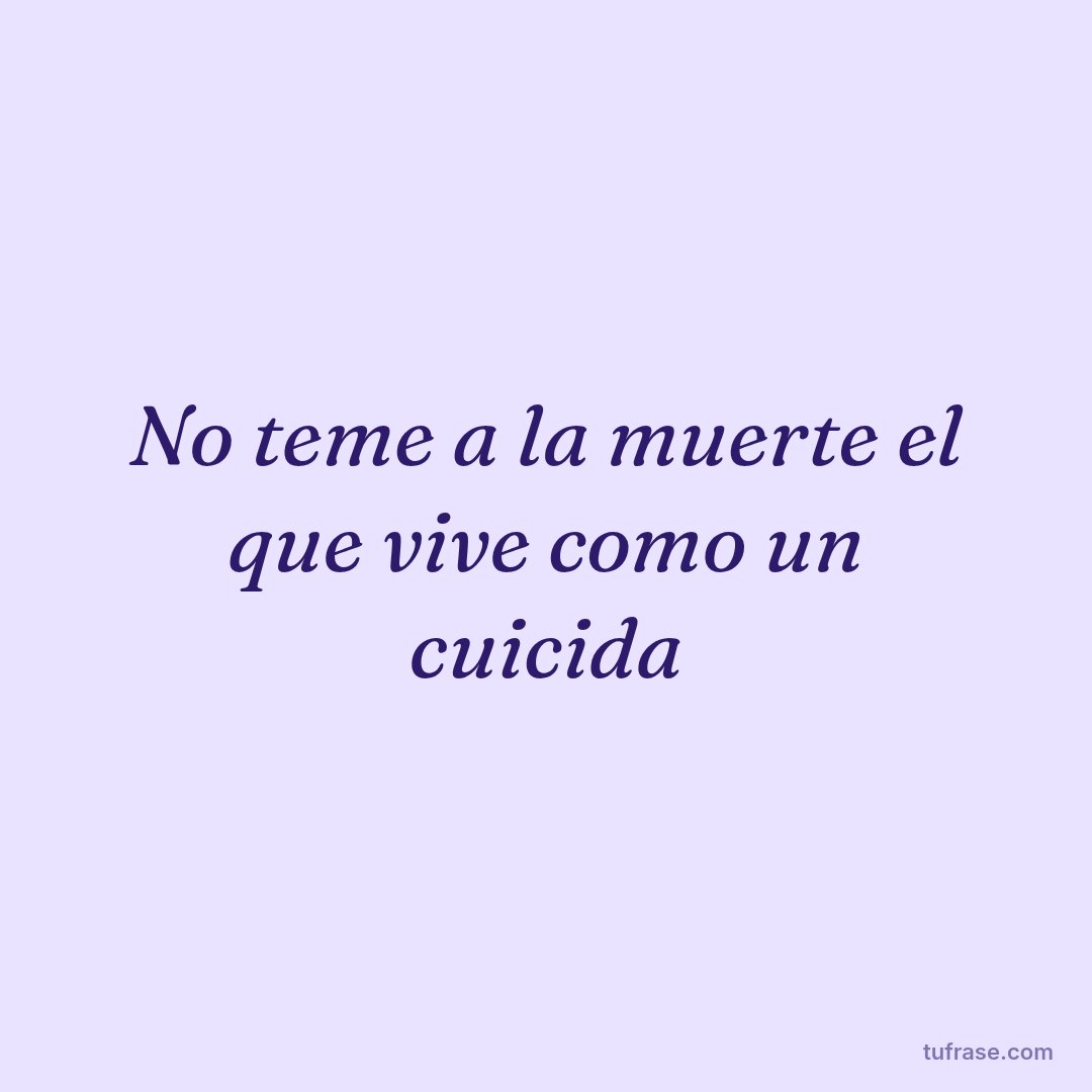 No teme a la muerte el que vive como un cuicida