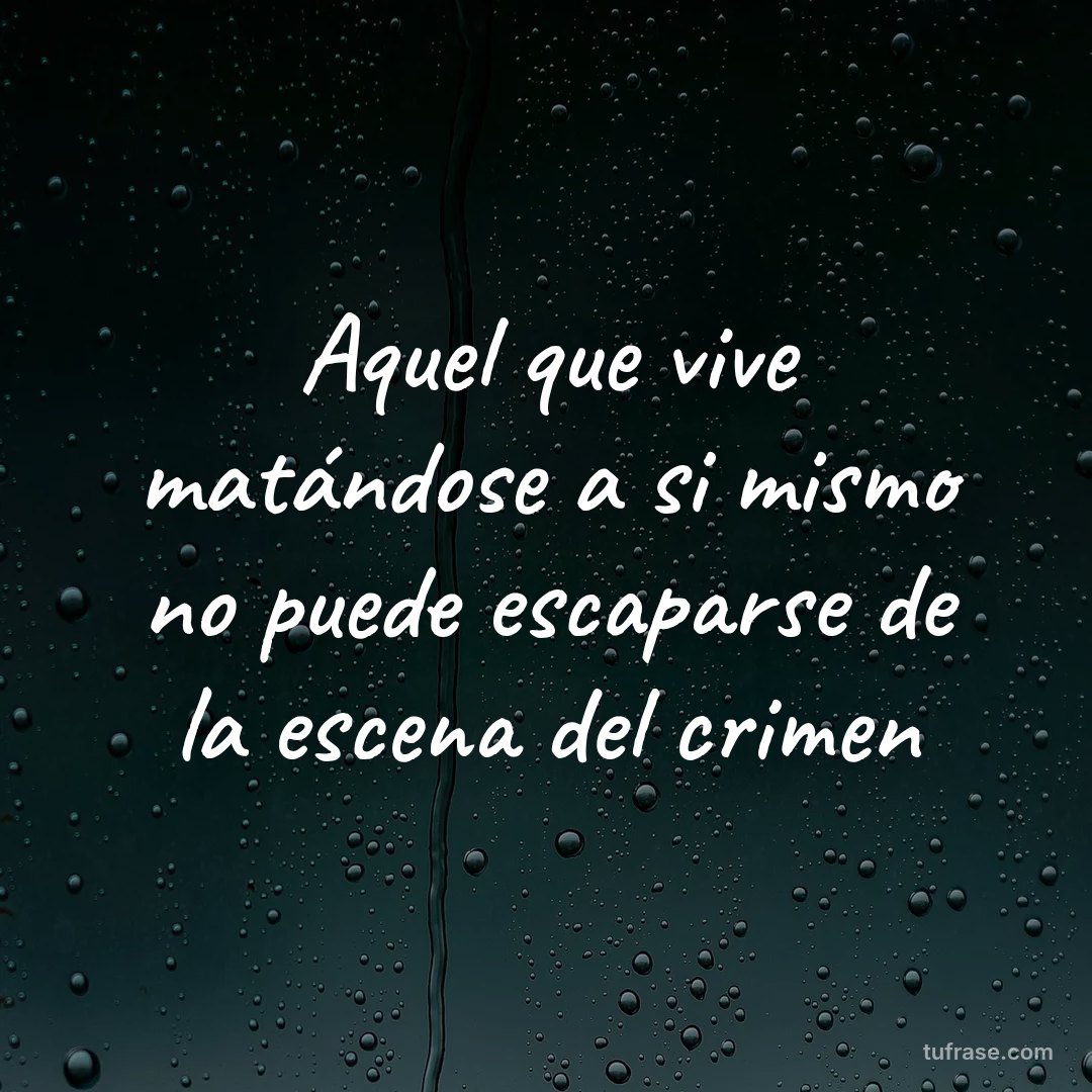Aquel que vive matándose a si mismo no puede escaparse de la escena del crimen