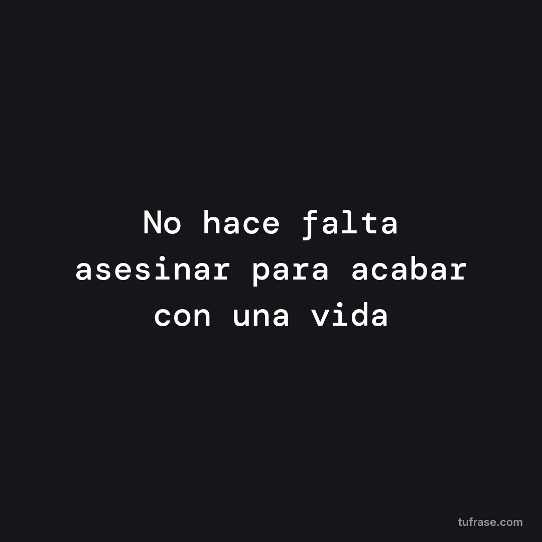 No hace falta asesinar para acabar con una vida
