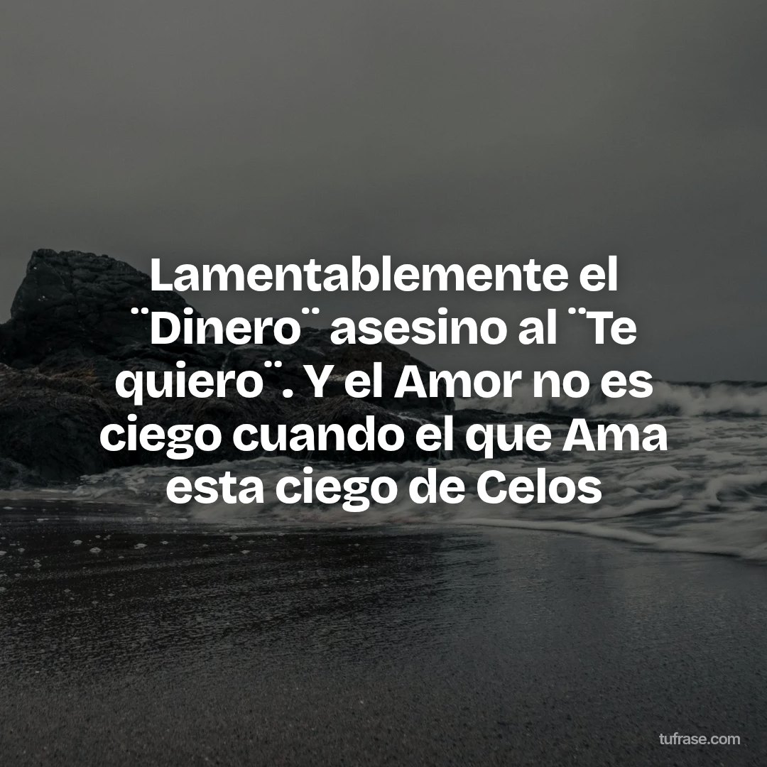 Lamentablemente el ¨Dinero¨ asesino al ¨Te quiero¨. Y el Amor no es ciego cuando el que Ama esta ciego de Celos