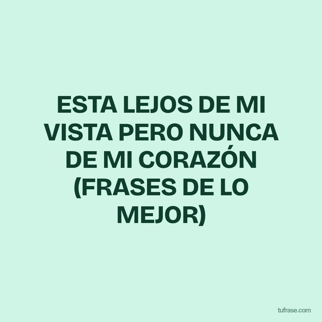 ESTA LEJOS DE MI VISTA PERO NUNCA DE MI CORAZÓN (FRASES DE LO MEJOR)