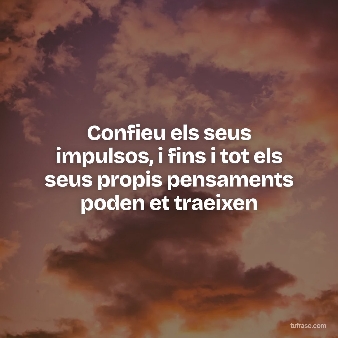 Confieu els seus impulsos, i fins i tot els seus propis pensaments poden et traeixen