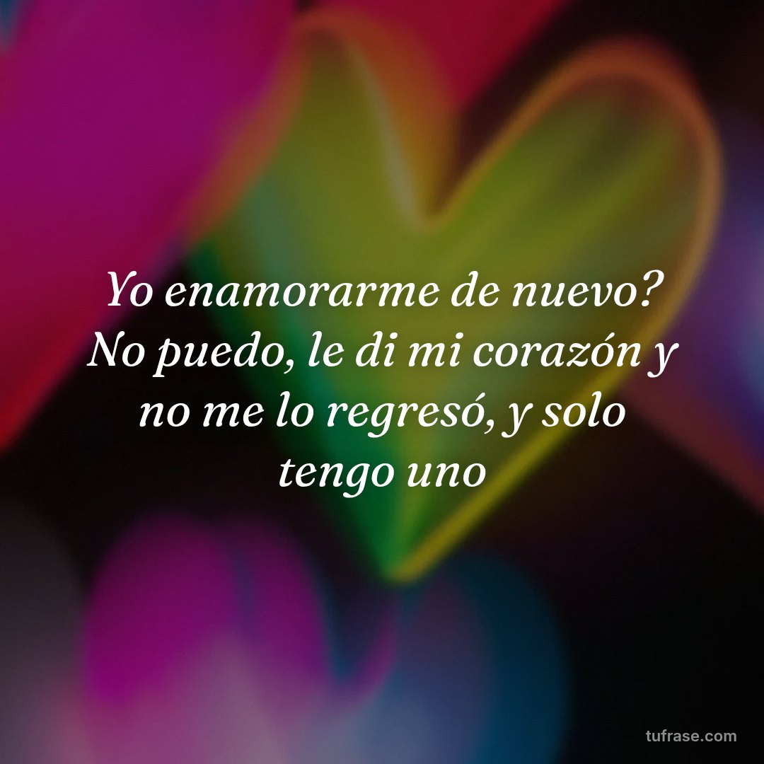Yo enamorarme de nuevo? No puedo, le di mi corazón y no me lo regresó, y solo tengo uno