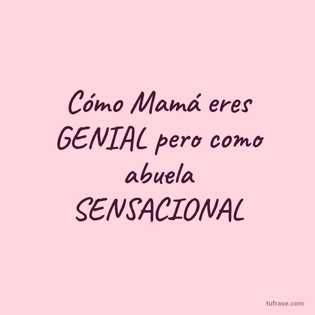 Cómo Mamá eres GENIAL pero como abuela SENSACIONAL