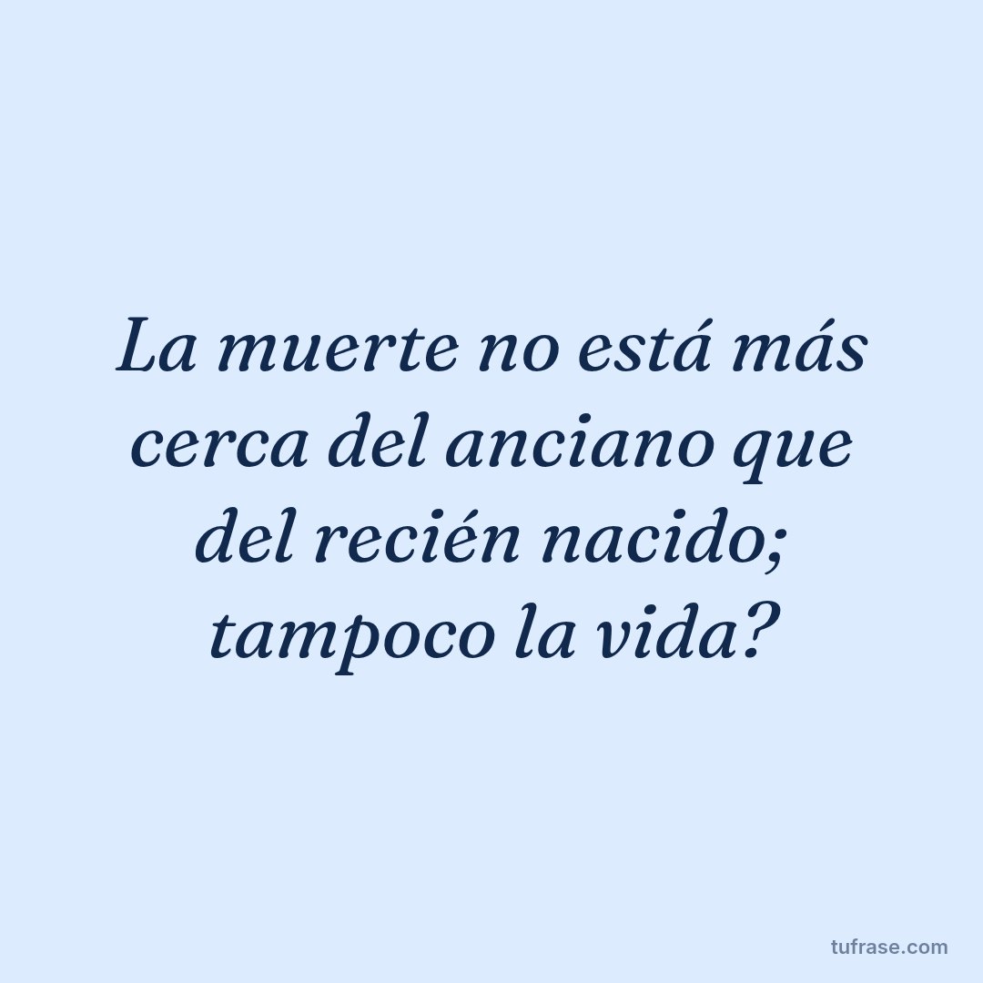 La muerte no está más cerca del anciano que del recién nacido; tampoco la vida?