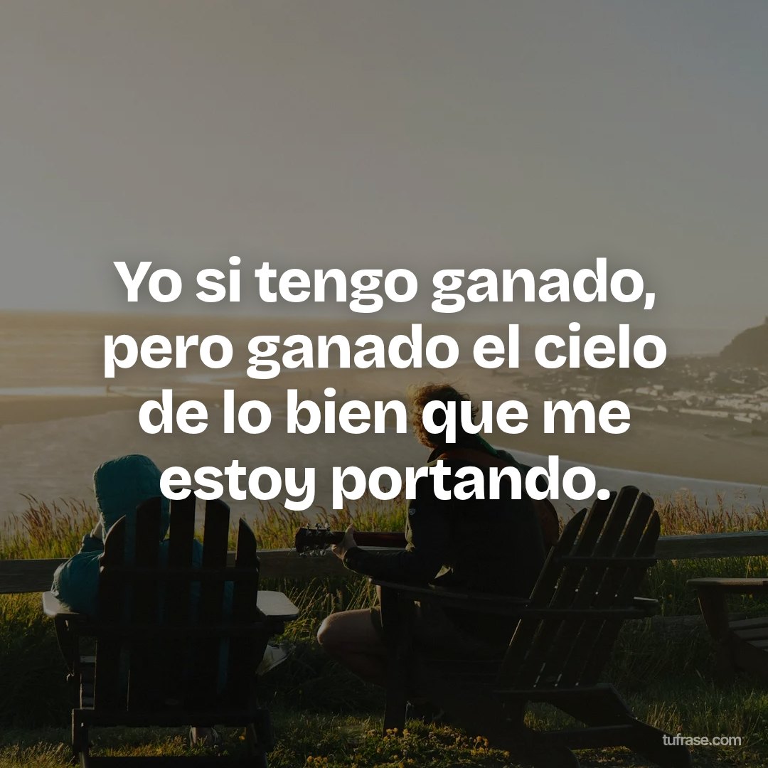 Yo si tengo ganado, pero ganado el cielo de lo bien que me estoy portando.
