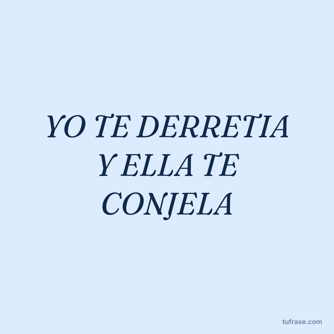 YO TE DERRETIA Y ELLA TE CONJELA