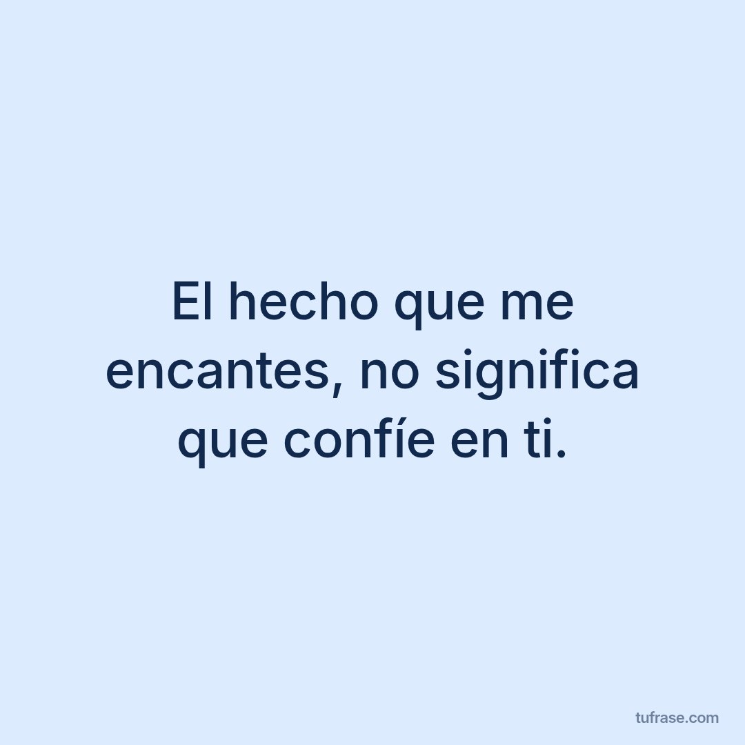 El hecho que me encantes, no significa que confíe en ti.