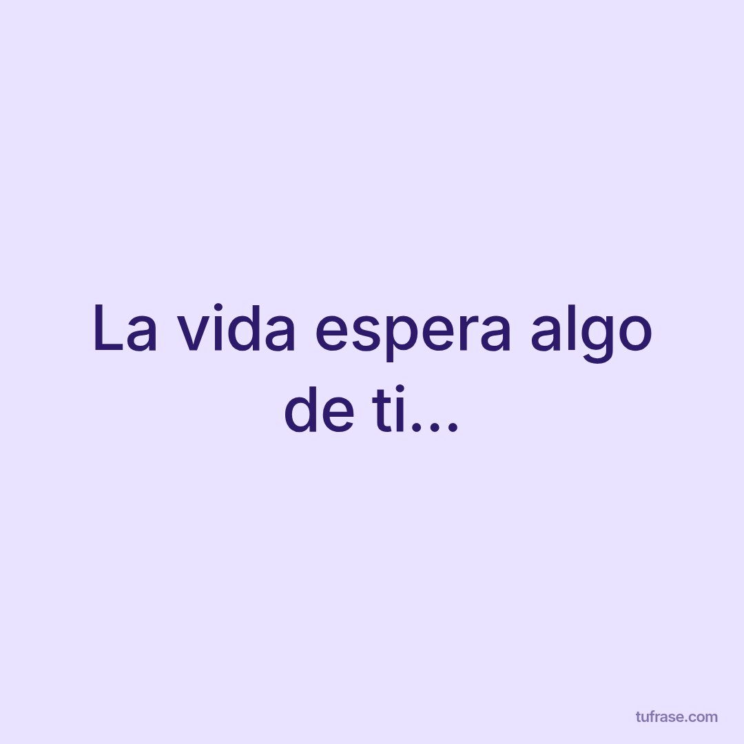 La vida espera algo de ti...