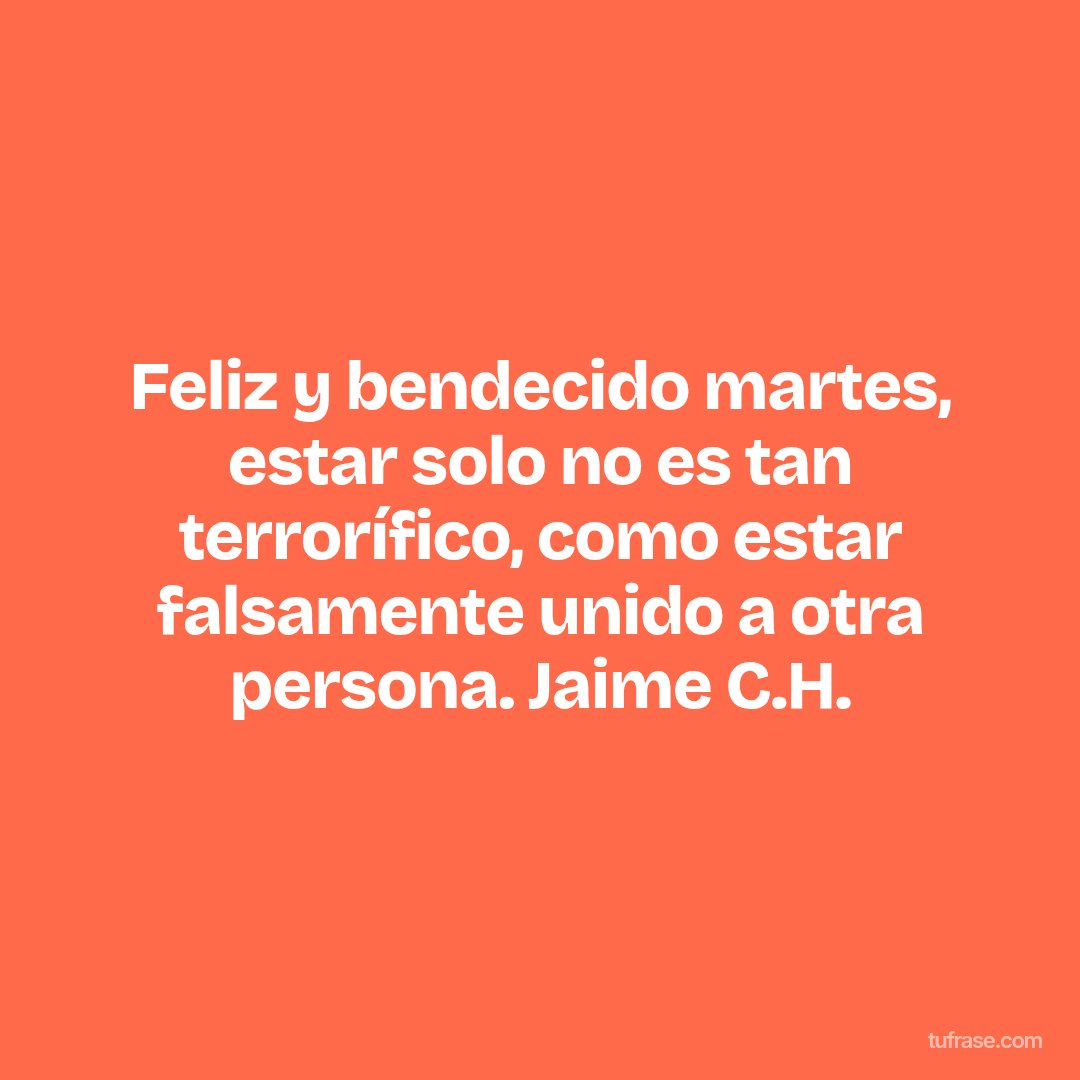 Feliz y bendecido martes, estar solo no es tan terrorífico, como estar falsamente unido a otra persona. Jaime C.H.
