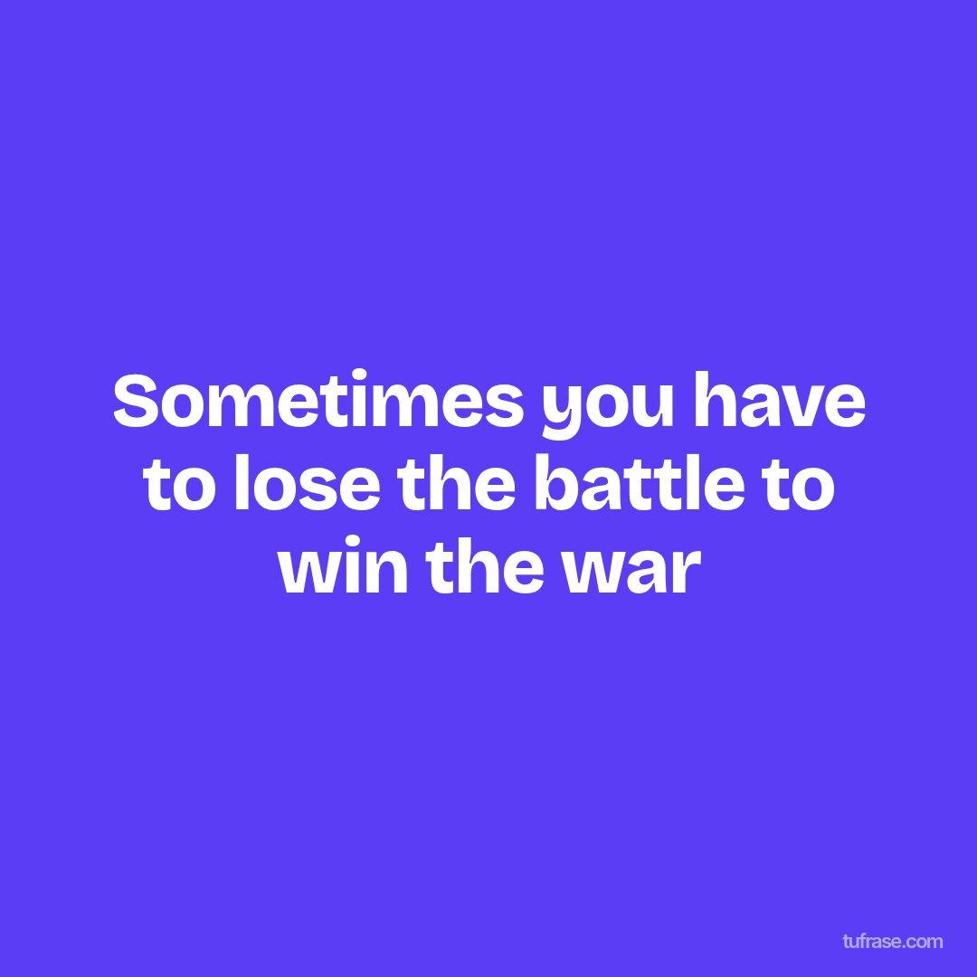 Sometimes you have to lose the battle to win the war