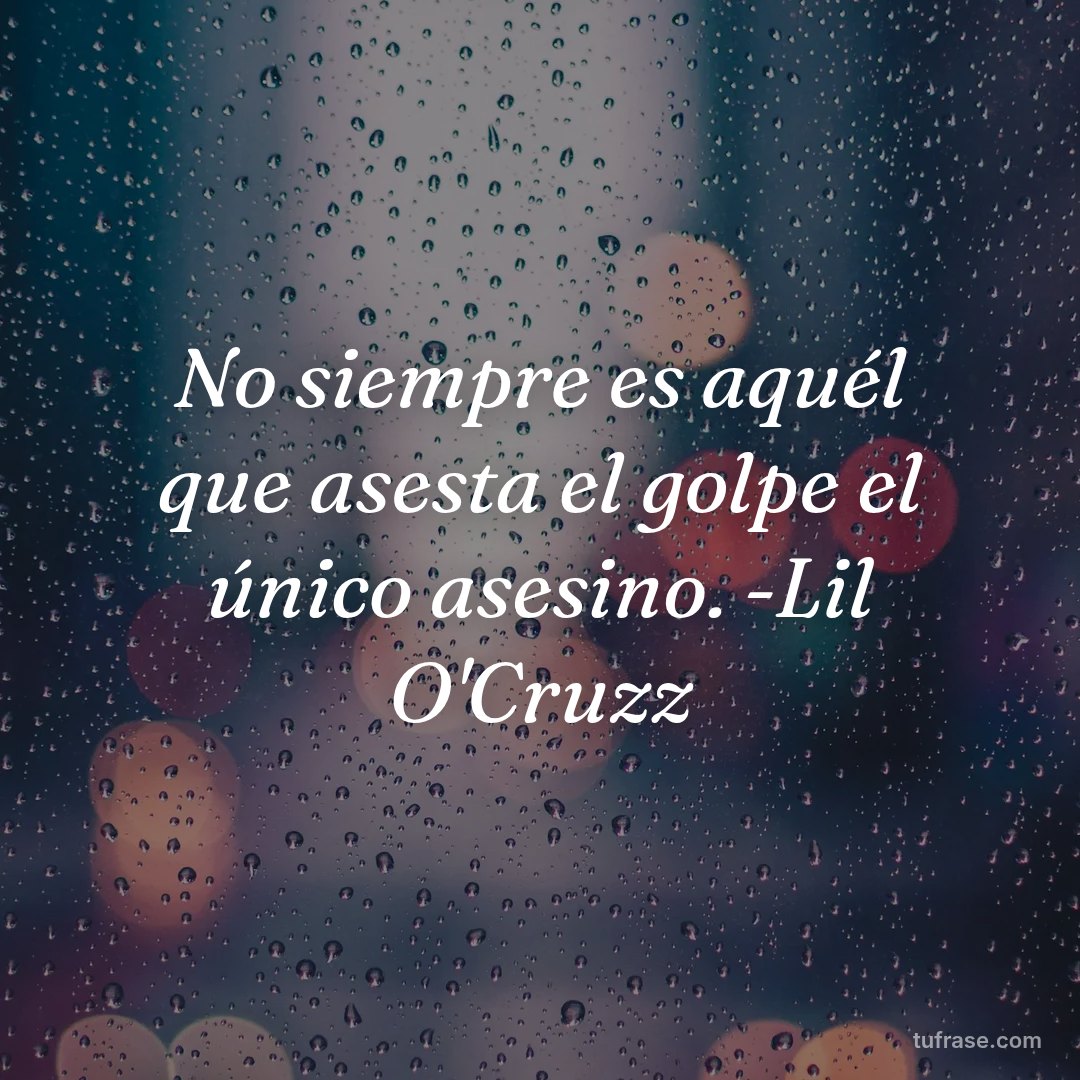 No siempre es aquél que asesta el golpe el único asesino. -Lil O'Cruzz