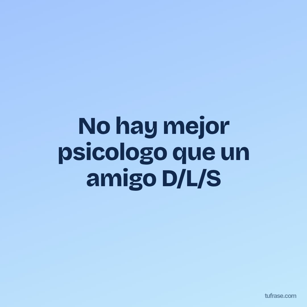No hay mejor psicologo que un amigo D/L/S
