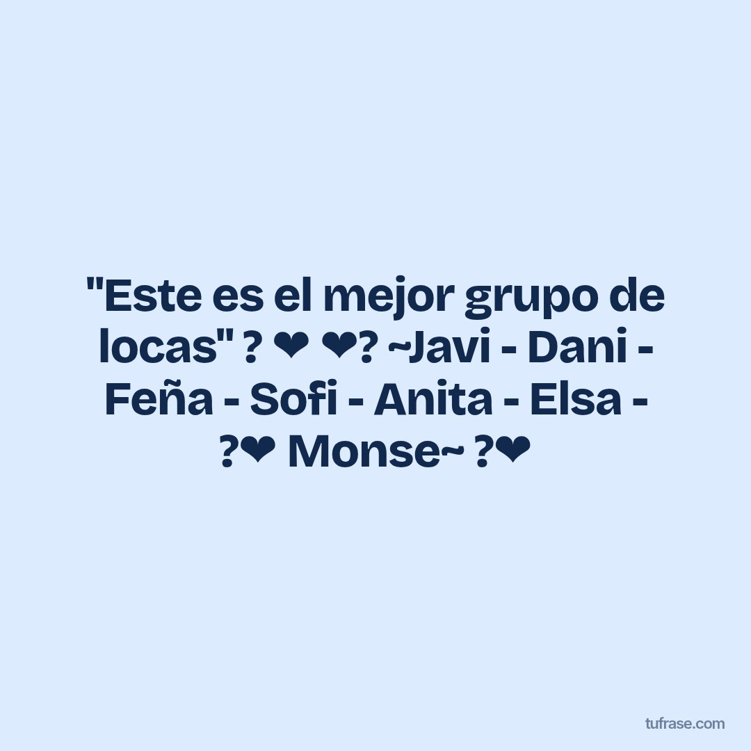 "Este es el mejor grupo de locas" ? ❤ ❤? ~Javi - Dani - Feña - Sofi - Anita - Elsa - ?❤ Monse~ ?❤