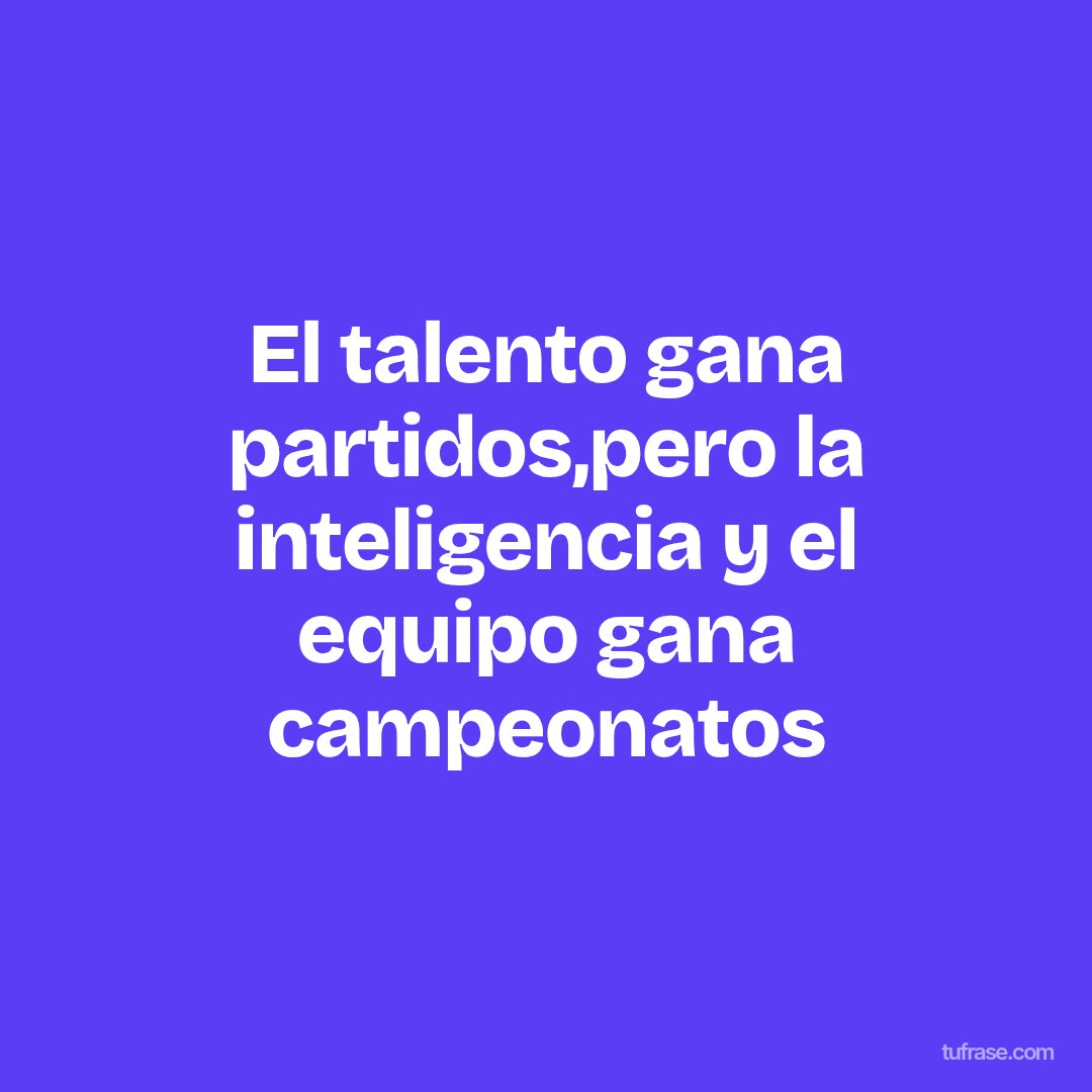 El talento gana partidos,pero la inteligencia y el equipo gana campeonatos