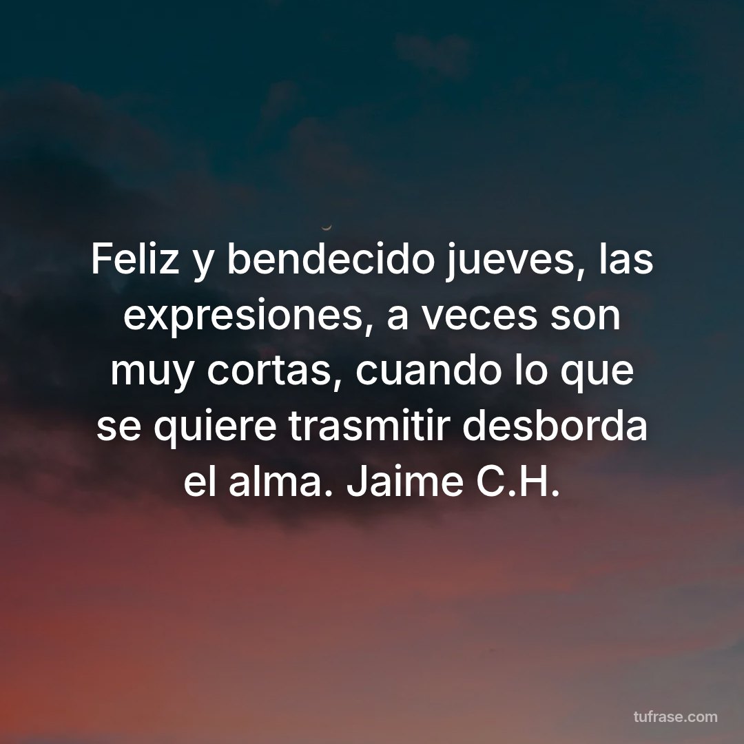 Feliz y bendecido jueves, las expresiones, a veces son muy cortas, cuando lo que se quiere trasmitir desborda el alma. Jaime C.H.