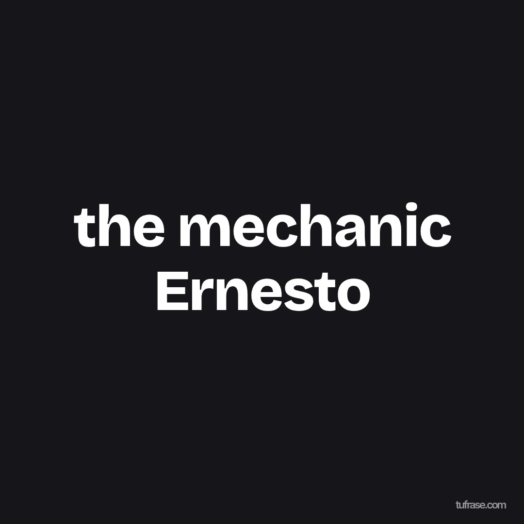 the mechanic Ernesto