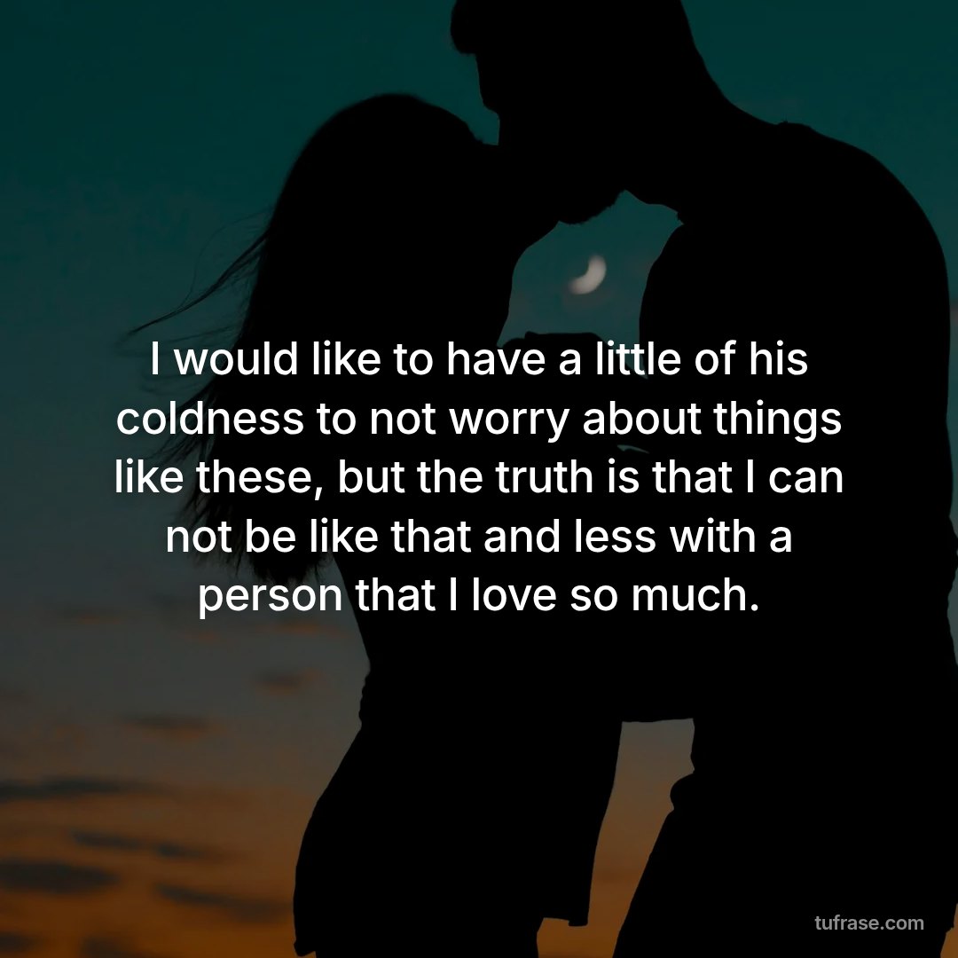 I would like to have a little of his coldness to not worry about things like these, but the truth is that I can not be like that and less with a person that I love so much.
