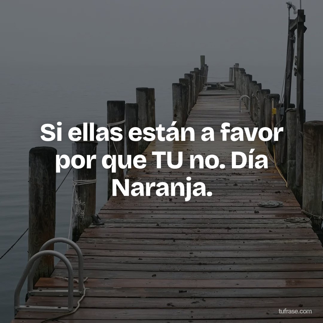 Si ellas están a favor por que TU no. Día Naranja.