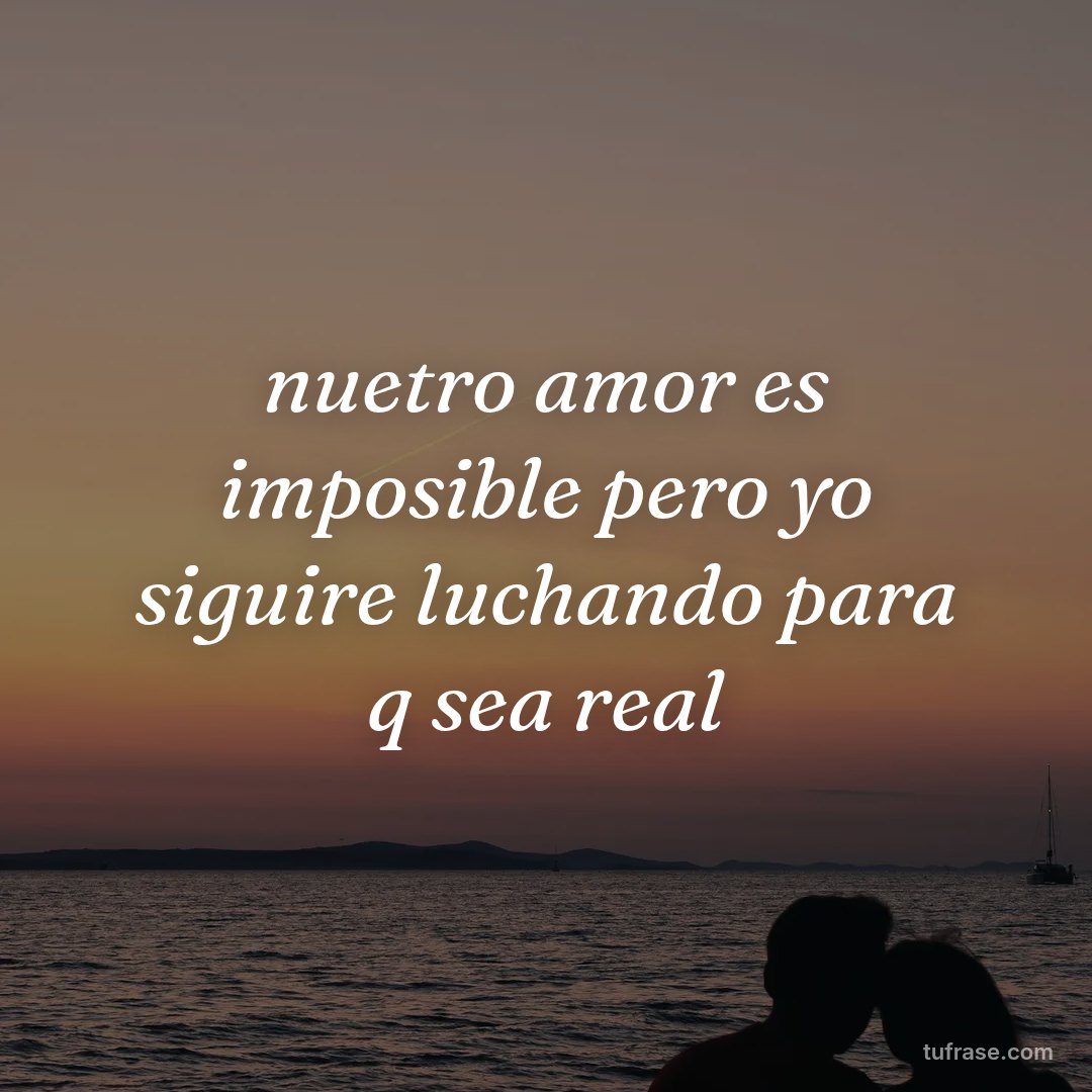 nuetro amor es imposible pero yo siguire luchando para q sea real
