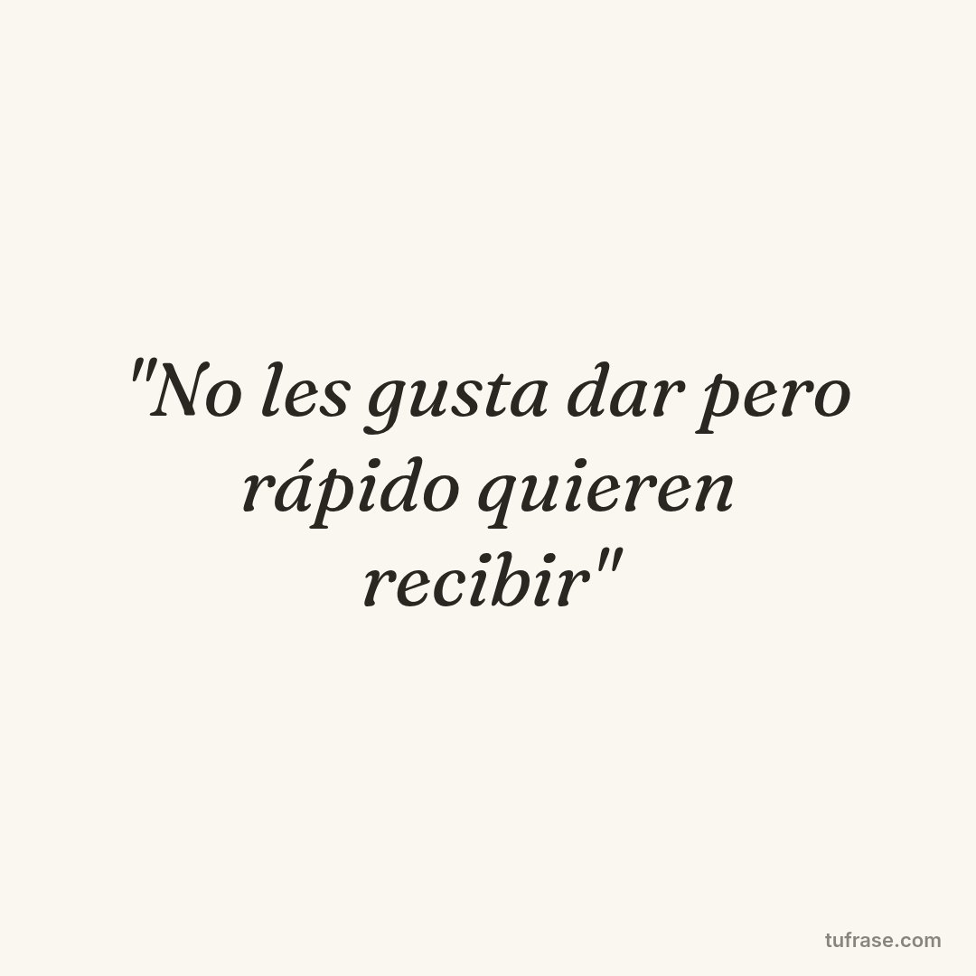 "No les gusta dar pero rápido quieren recibir"