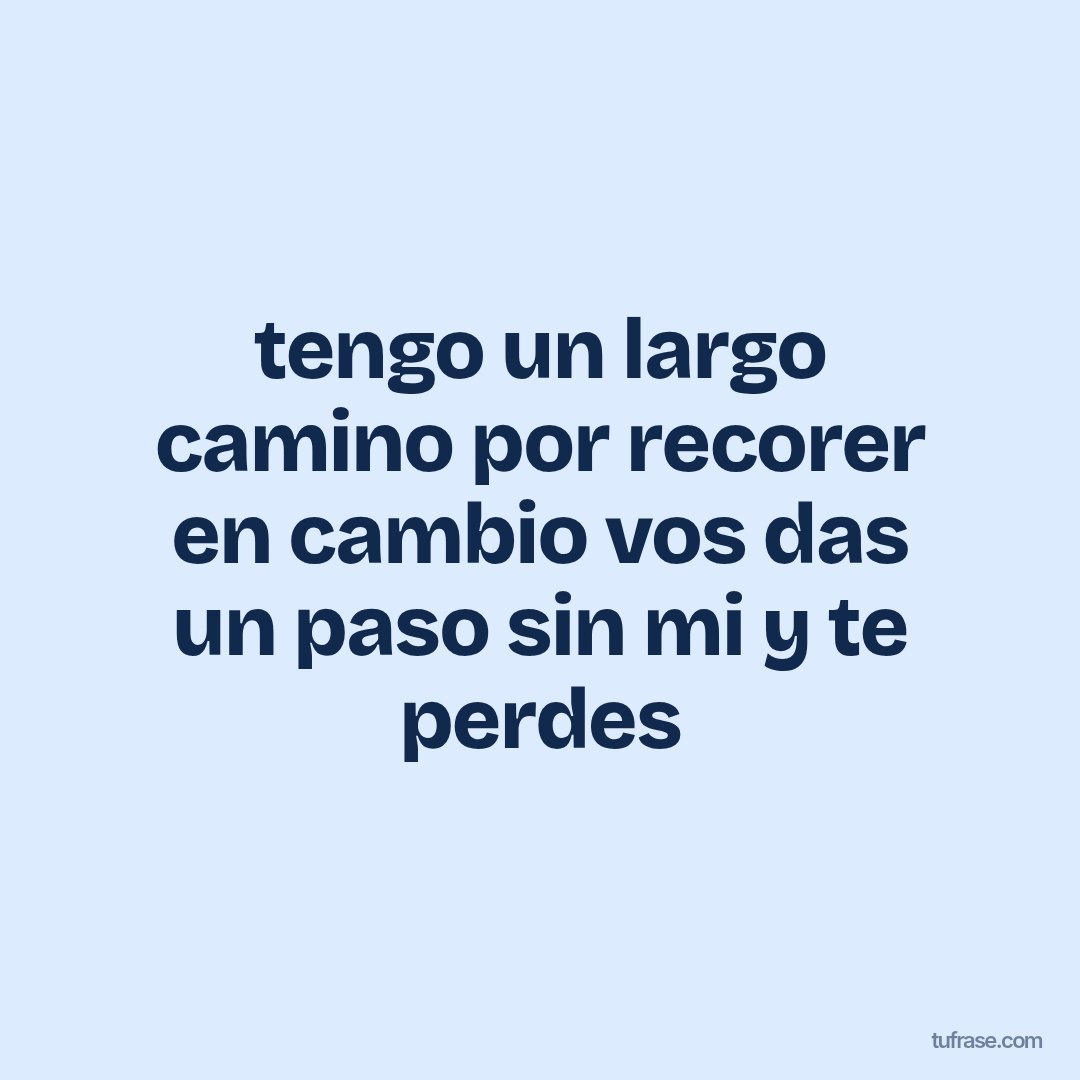 tengo un largo camino por recorer en cambio vos das un paso sin mi y te perdes