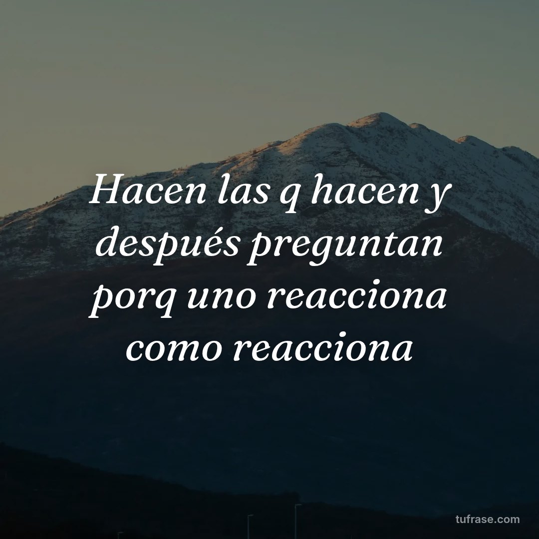 Hacen las q hacen y después preguntan porq uno reacciona como reacciona