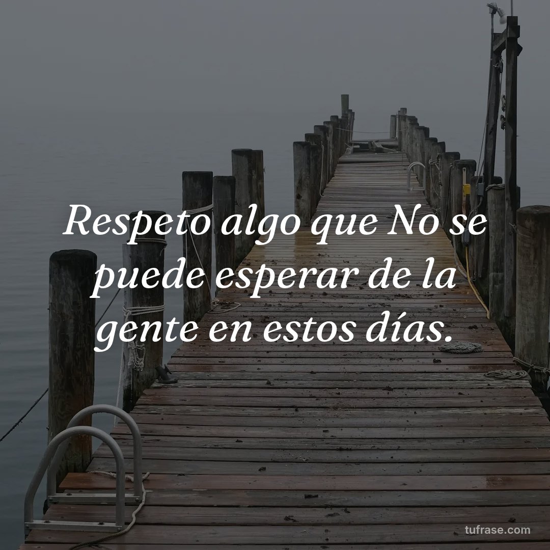 Respeto algo que No se puede esperar de la gente en estos días.