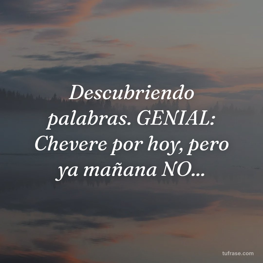 Descubriendo palabras. GENIAL: Chevere por hoy, pero ya mañana NO...