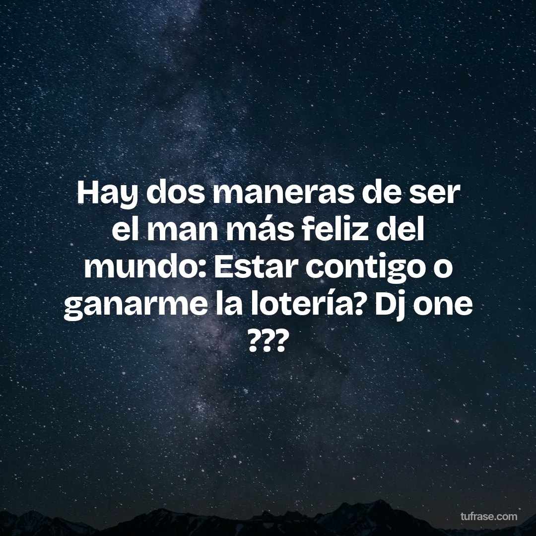 Hay dos maneras de ser el man más feliz del mundo: Estar contigo o ganarme la lotería? Dj one ?️??