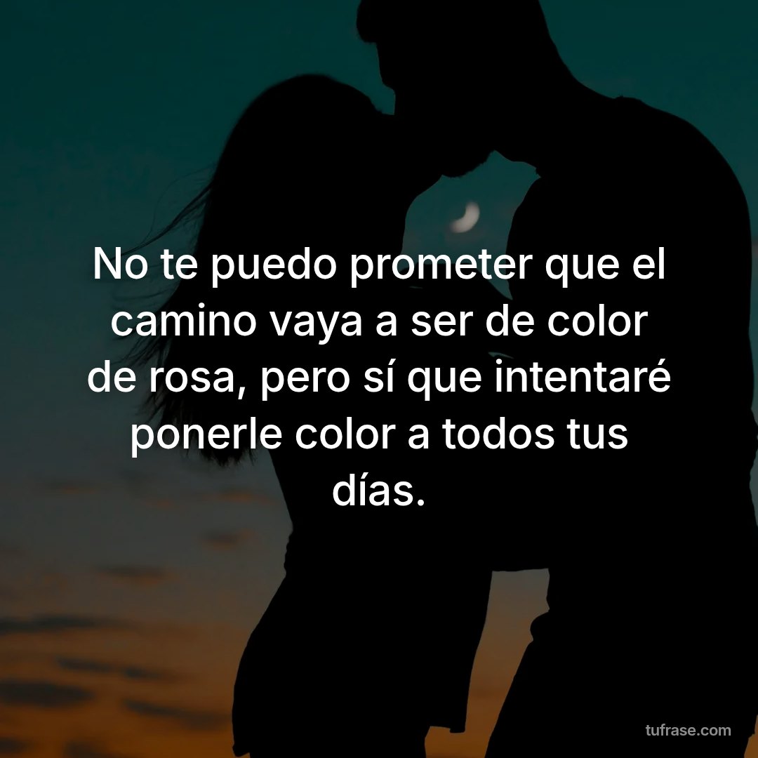 No te puedo prometer que el camino vaya a ser de color de rosa, pero sí que intentaré ponerle color a todos tus días.
