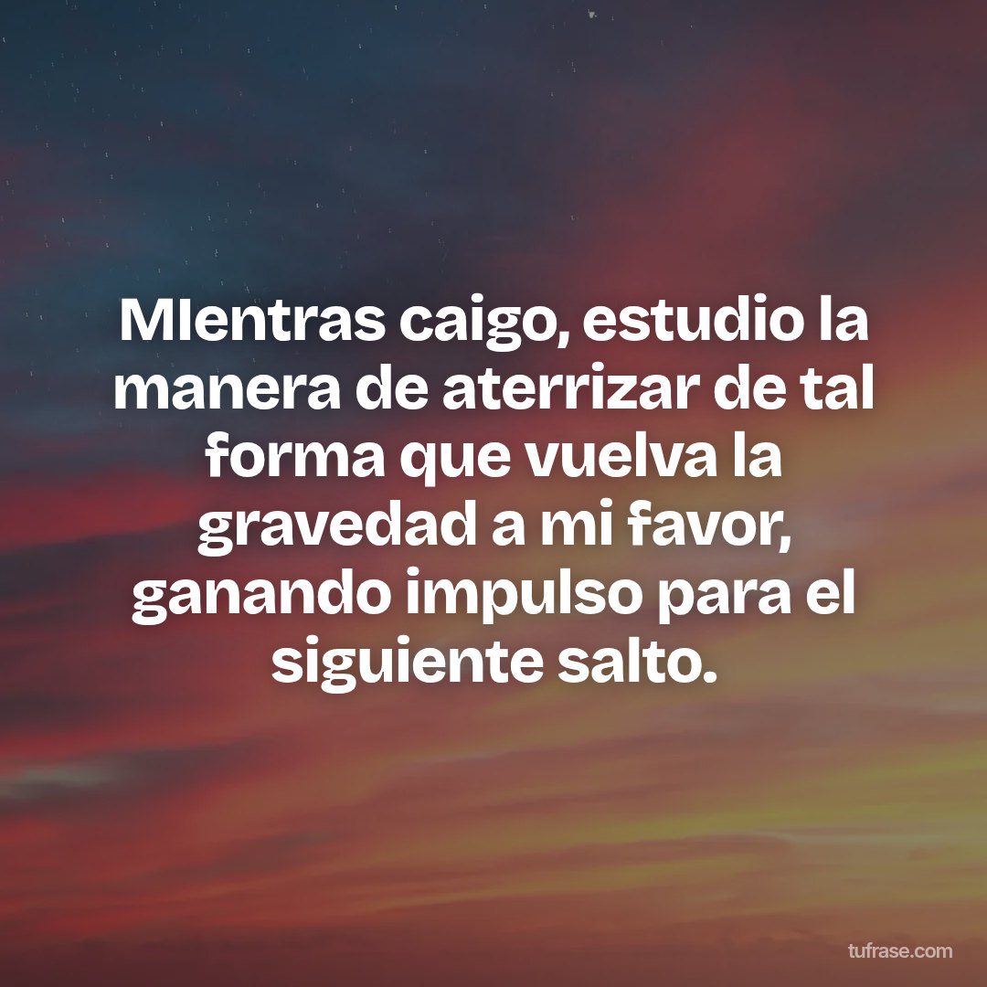 MIentras caigo, estudio la manera de aterrizar de tal forma que vuelva la gravedad a mi favor, ganando impulso para el siguiente salto.