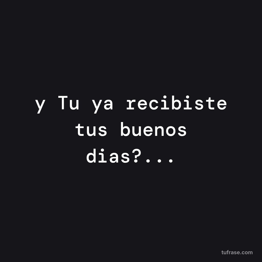 y Tu ya recibiste tus buenos dias?...