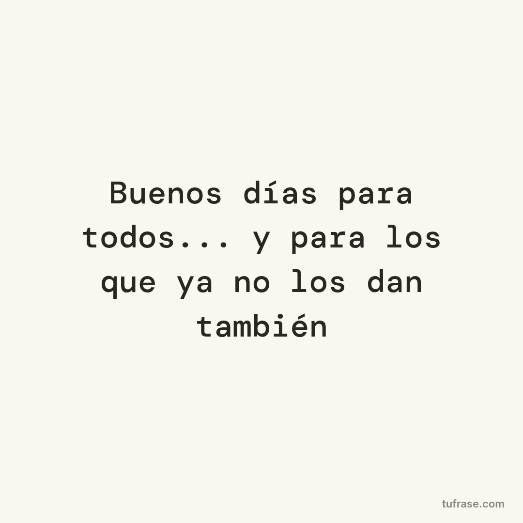 Buenos días para todos... y para los que ya no los dan también