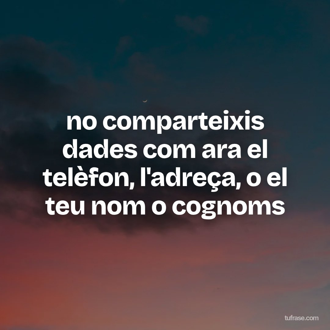 no comparteixis dades com ara el telèfon, l'adreça, o el teu nom o cognoms