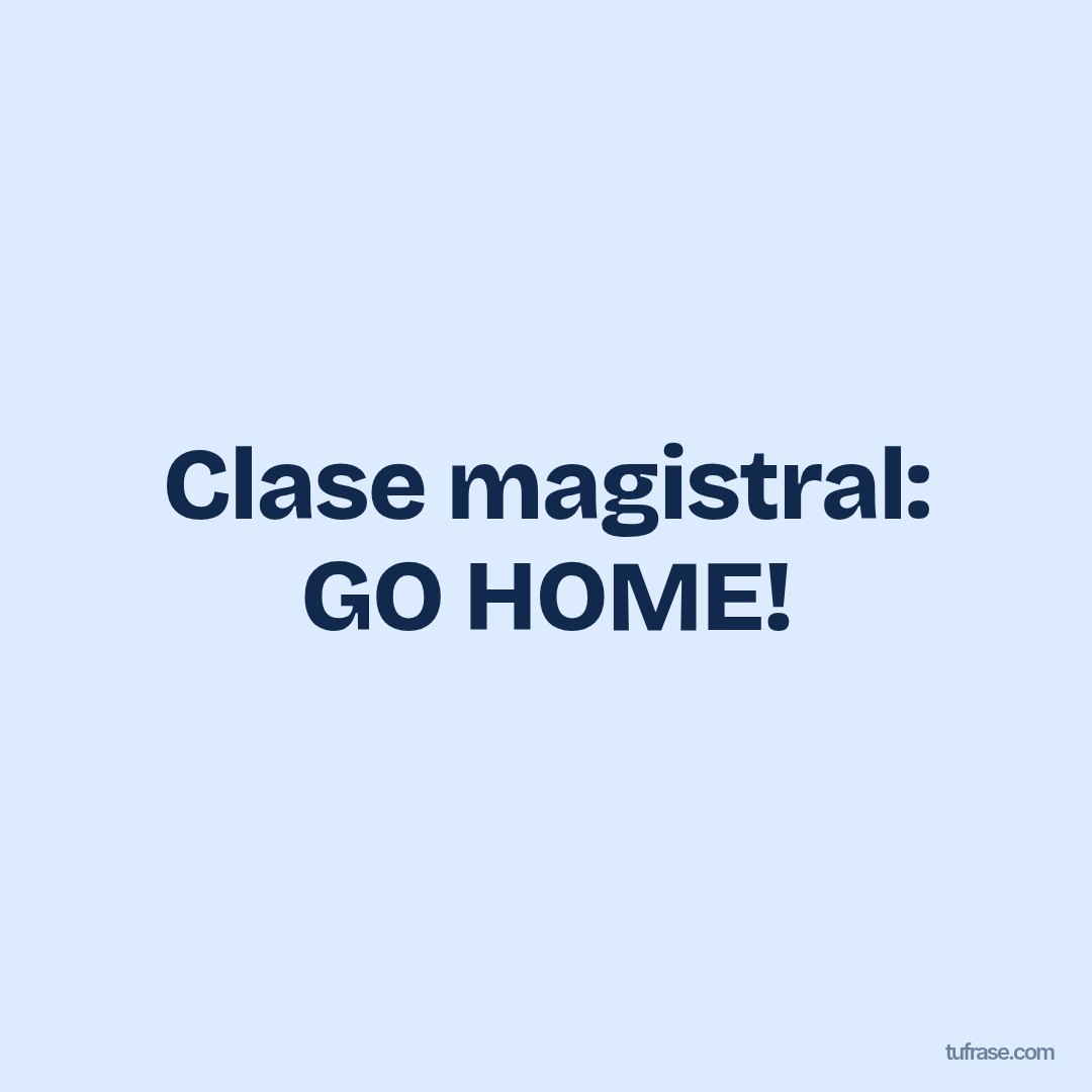 Clase magistral: GO HOME!