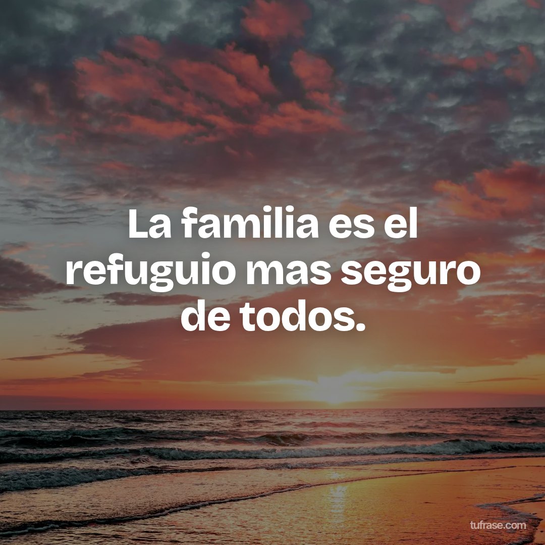 La familia es el refuguio mas seguro de todos.