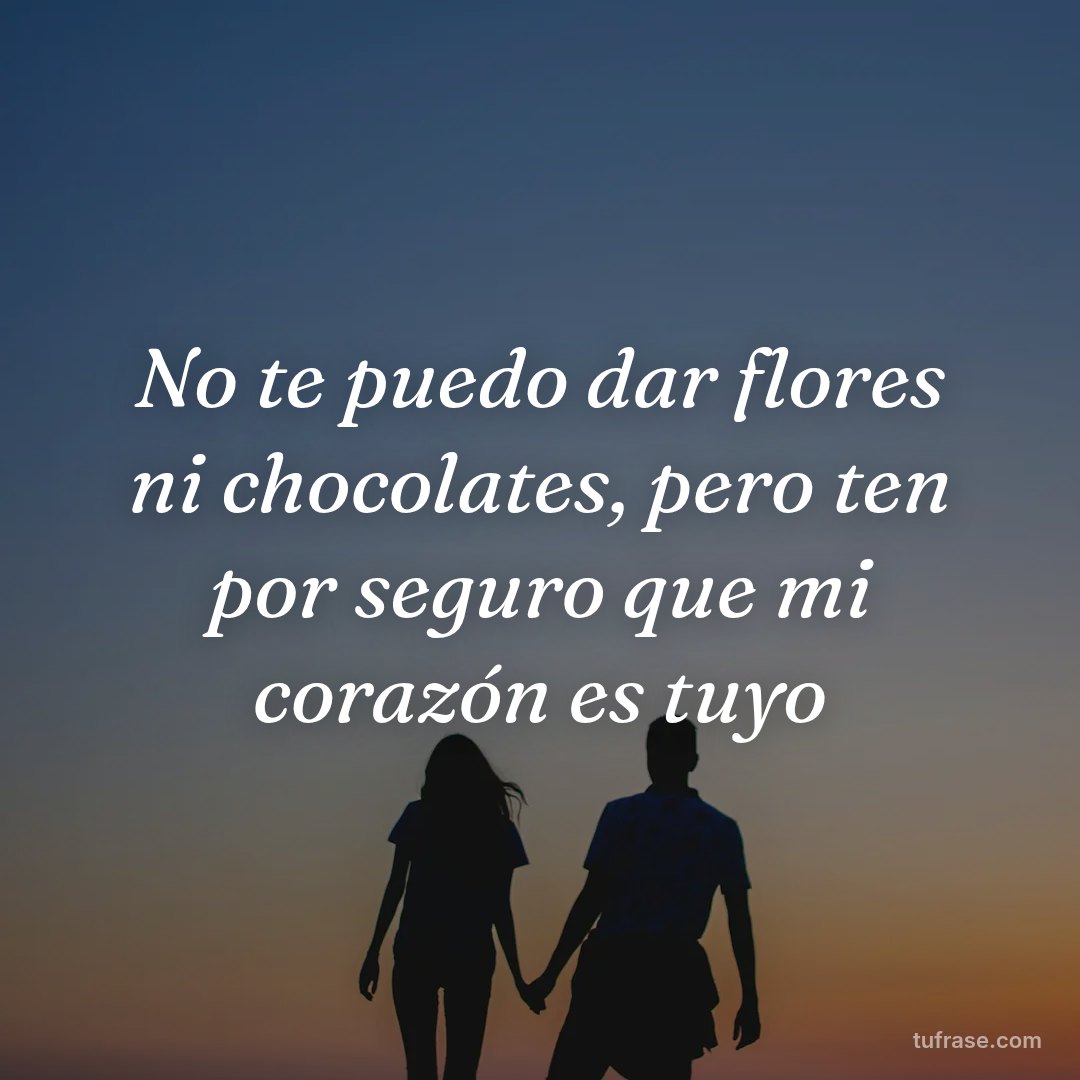 No te puedo dar flores ni chocolates, pero ten por seguro que mi corazón es tuyo