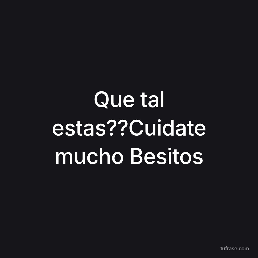 Que tal estas??Cuidate mucho Besitos
