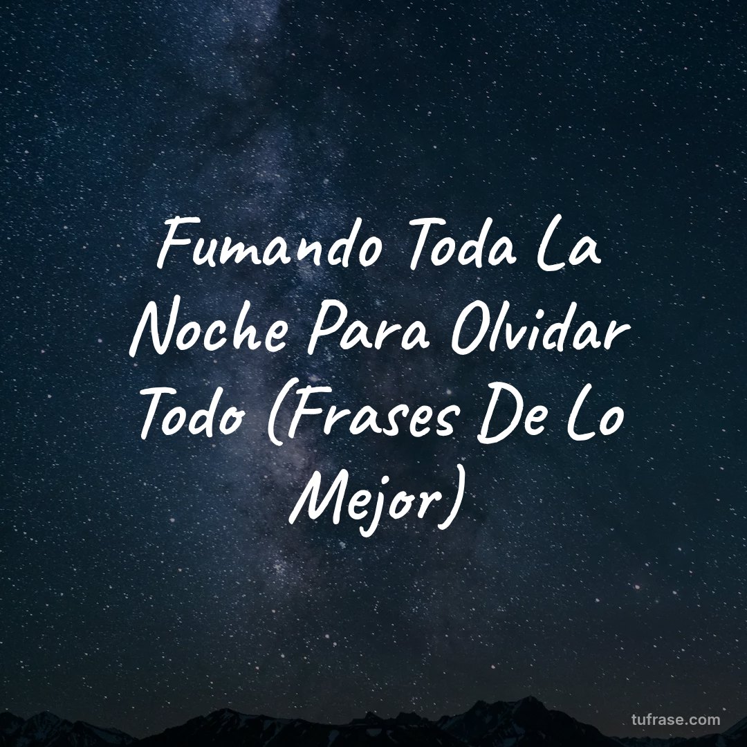 Fumando Toda La Noche Para Olvidar Todo (Frases De Lo Mejor)