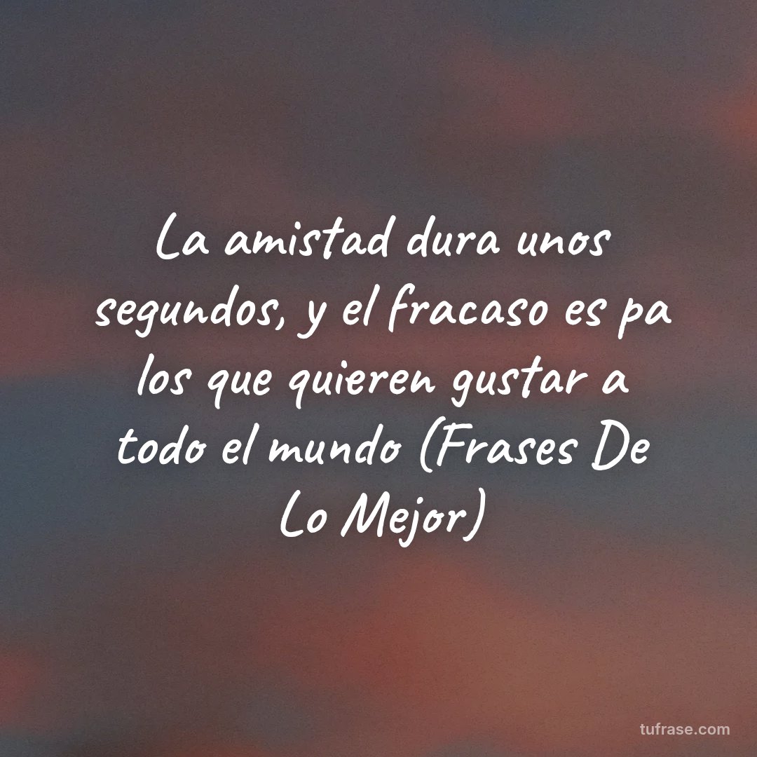 La amistad dura unos segundos, y el fracaso es pa los que quieren gustar a todo el mundo (Frases De Lo Mejor)
