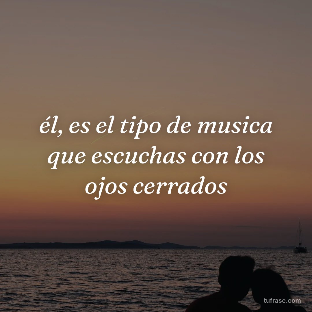 él, es el tipo de musica que escuchas con los ojos cerrados