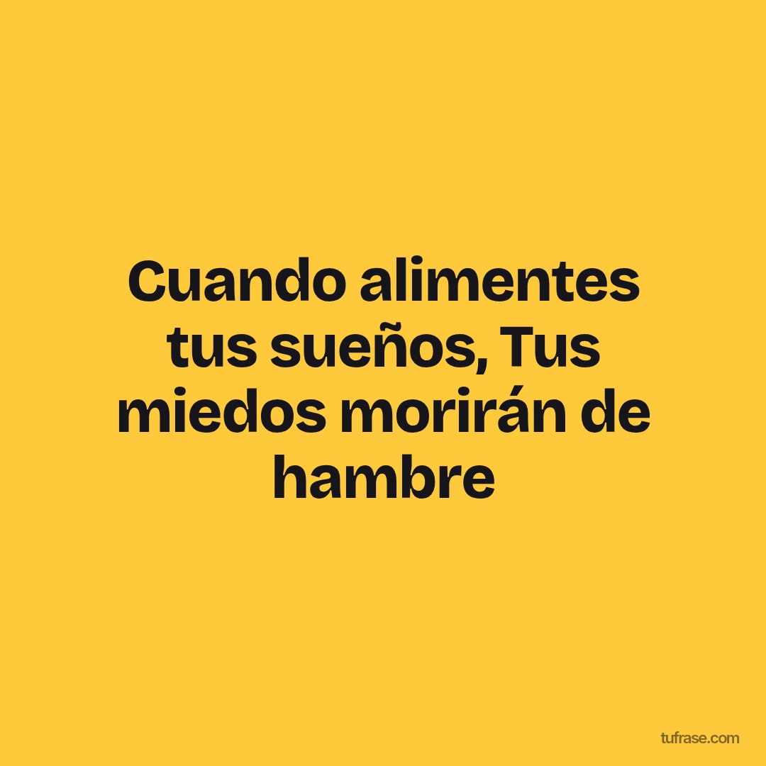 Cuando alimentes tus sueños, Tus miedos morirán de hambre