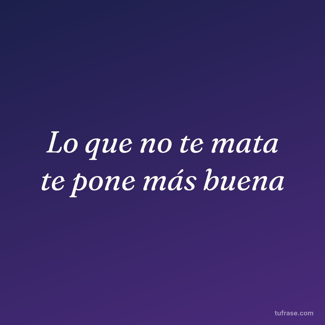 Lo que no te mata te pone más buena