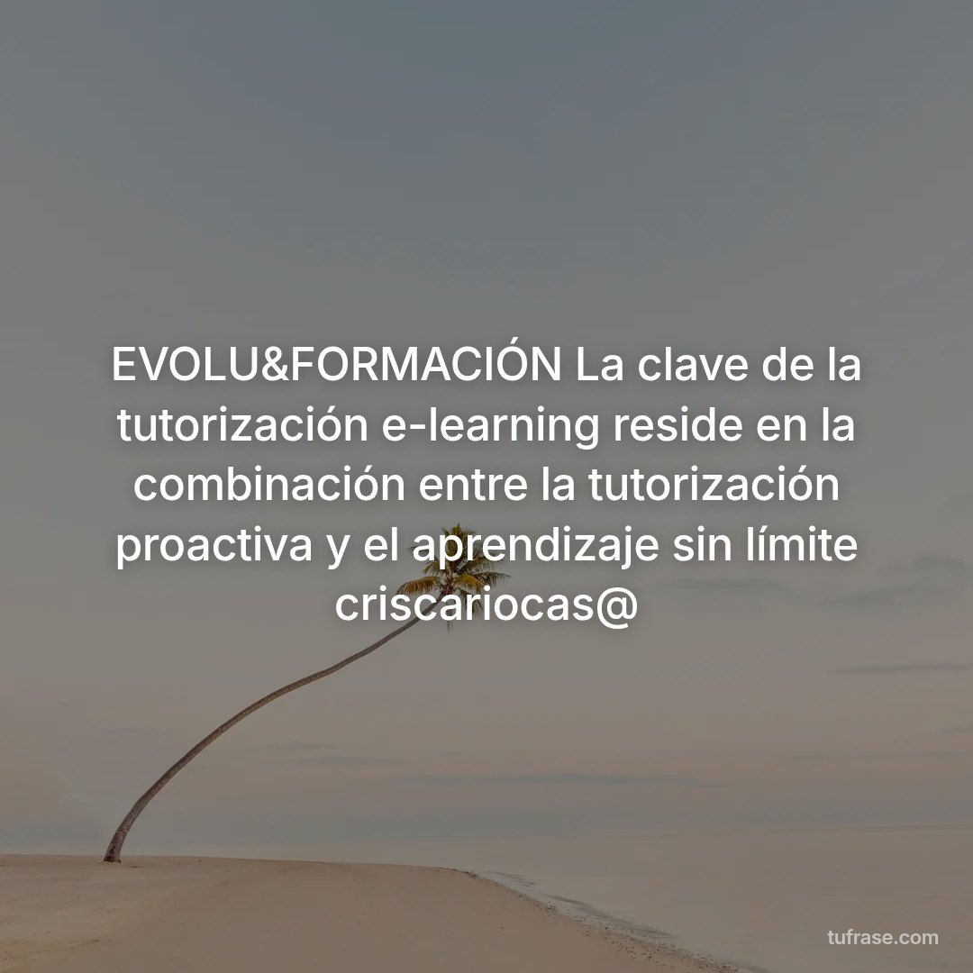 EVOLU&FORMACIÓN La clave de la tutorización e-learning reside en la combinación entre la tutorización proactiva y el aprendizaje sin límite criscariocas@